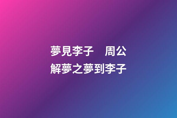 夢見李子　周公解夢之夢到李子